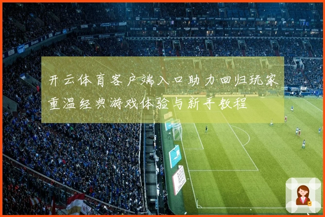 开云体育客户端入口助力回归玩家重温经典游戏体验与新手教程
