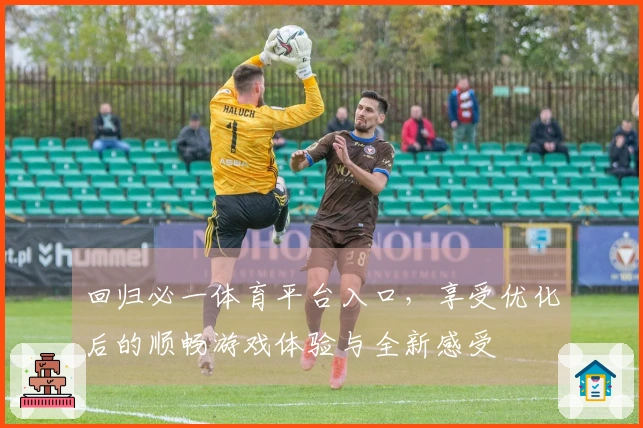 回归必一体育平台入口，享受优化后的顺畅游戏体验与全新感受