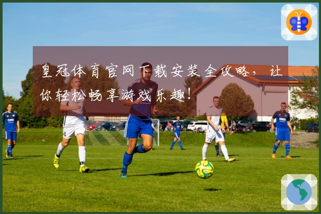 皇冠体育官网下载安装全攻略，让你轻松畅享游戏乐趣！