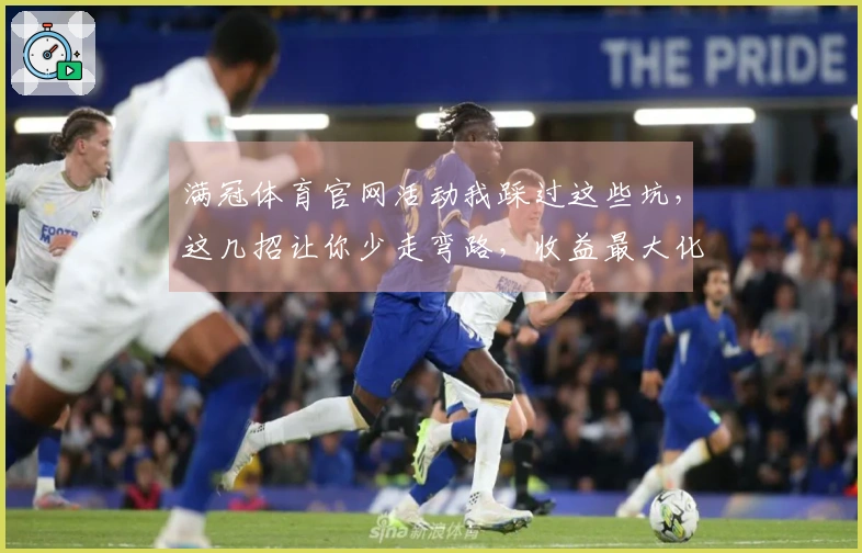 满冠体育官网活动我踩过这些坑，这几招让你少走弯路，收益最大化