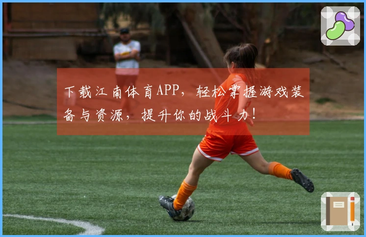 下载江南体育APP,轻松掌握游戏装备与资源,提升你的战斗力!