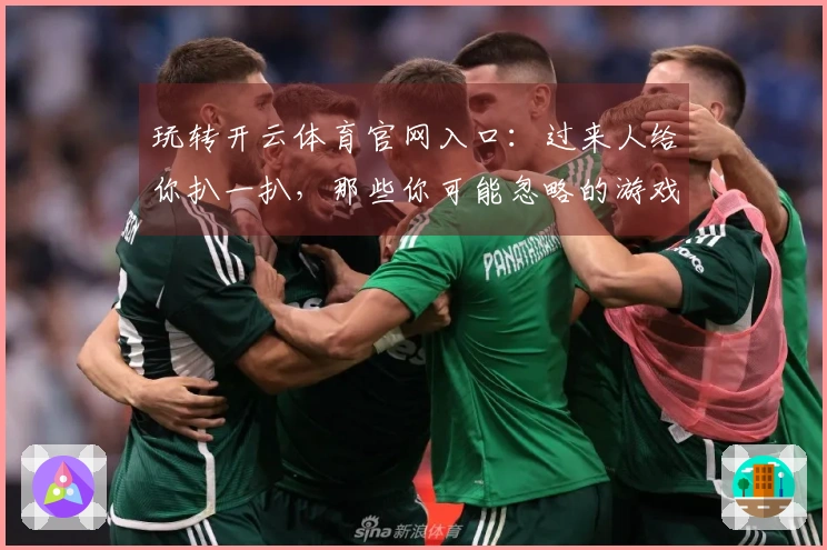 玩转开云体育官网入口：过来人给你扒一扒，那些你可能忽略的游戏好玩在哪儿