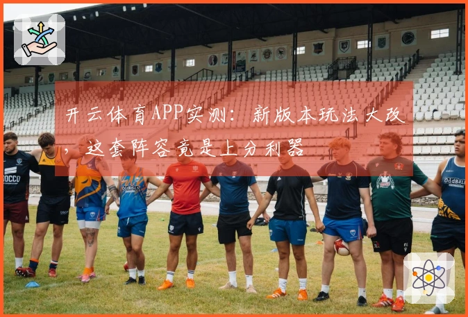 开云体育APP实测：新版本玩法大改，这套阵容竟是上分利器