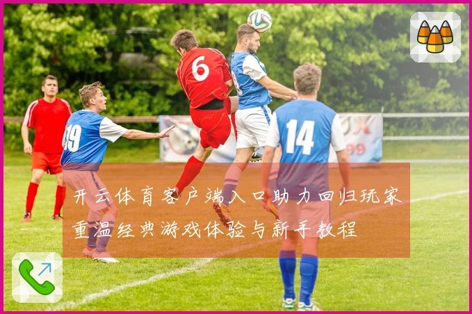 开云体育客户端入口助力回归玩家重温经典游戏体验与新手教程
