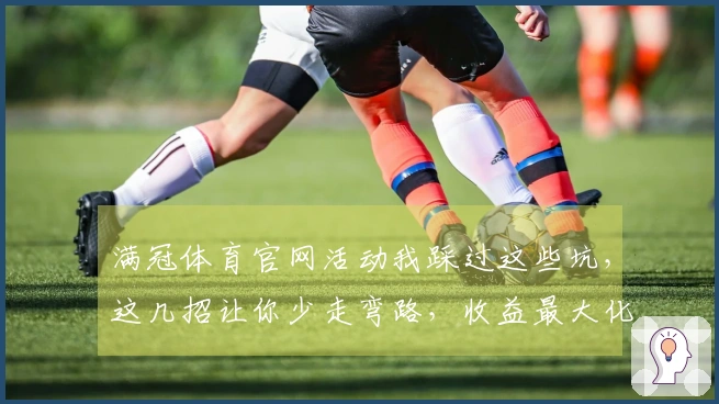 满冠体育官网活动我踩过这些坑，这几招让你少走弯路，收益最大化
